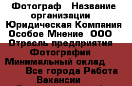 Фотограф › Название организации ­ Юридическая Компания Особое Мнение, ООО › Отрасль предприятия ­ Фотография › Минимальный оклад ­ 30 000 - Все города Работа » Вакансии   . Ленинградская обл.,Сосновый Бор г.